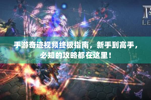 手游奇迹视频终极指南，新手到高手，必知的攻略都在这里！