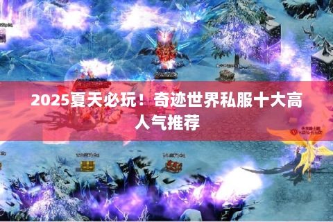 2025夏天必玩！奇迹世界私服十大高人气推荐