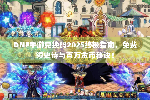 DNF手游兑换码2025终极指南，免费领史诗与百万金币秘诀！