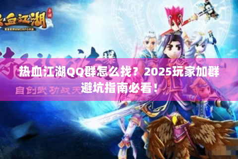 热血江湖QQ群怎么找？2025玩家加群避坑指南必看！