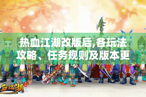 热血江湖改版后,各玩法攻略、任务规则及版本更新全知道！