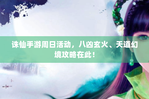 诛仙手游周日活动，八凶玄火、天道幻境攻略在此！