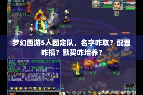 梦幻西游5人固定队，名字咋取？配置咋搞？默契咋培养？