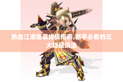 热血江湖唐装终极指南,新手必看的三大隐藏玩法
