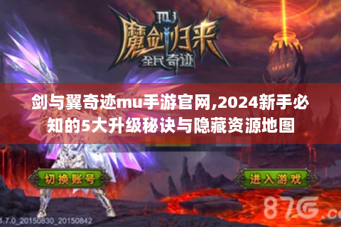剑与翼奇迹mu手游官网,2024新手必知的5大升级秘诀与隐藏资源地图
