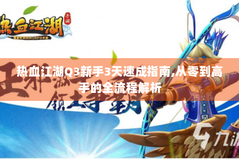 热血江湖Q3新手3天速成指南,从零到高手的全流程解析