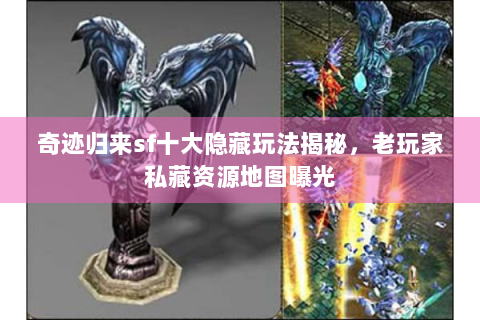 奇迹归来sf十大隐藏玩法揭秘，老玩家私藏资源地图曝光