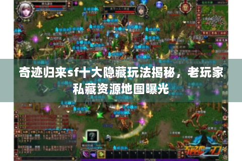 奇迹归来sf十大隐藏玩法揭秘，老玩家私藏资源地图曝光
