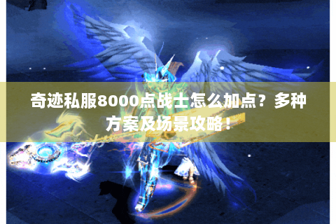奇迹私服8000点战士怎么加点？多种方案及场景攻略！
