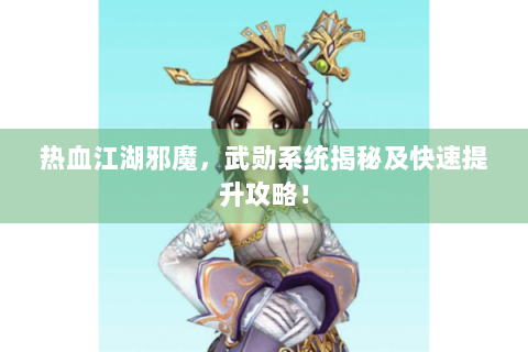 热血江湖邪魔，武勋系统揭秘及快速提升攻略！