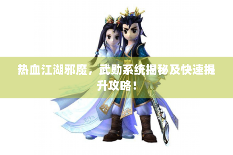 热血江湖邪魔，武勋系统揭秘及快速提升攻略！