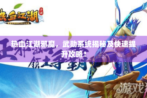 热血江湖邪魔，武勋系统揭秘及快速提升攻略！