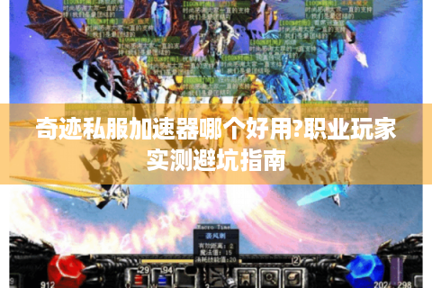 奇迹私服加速器哪个好用?职业玩家实测避坑指南
