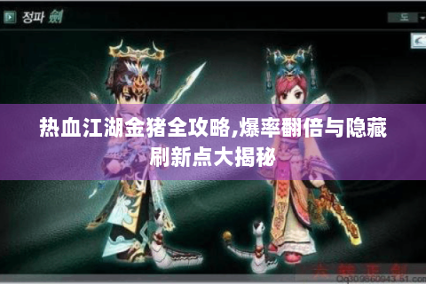 热血江湖金猪全攻略,爆率翻倍与隐藏刷新点大揭秘