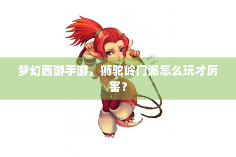 梦幻西游手游，狮驼岭门派怎么玩才厉害？