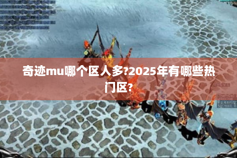 奇迹mu哪个区人多?2025年有哪些热门区?