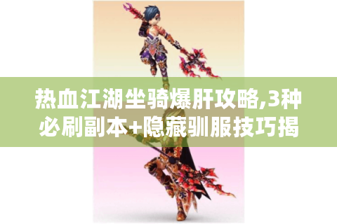 热血江湖坐骑爆肝攻略,3种必刷副本+隐藏驯服技巧揭秘