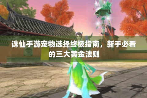 诛仙手游宠物选择终极指南，新手必看的三大黄金法则