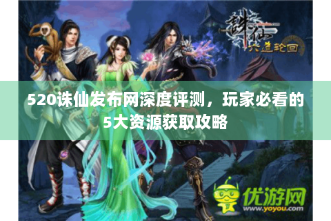520诛仙发布网深度评测，玩家必看的5大资源获取攻略