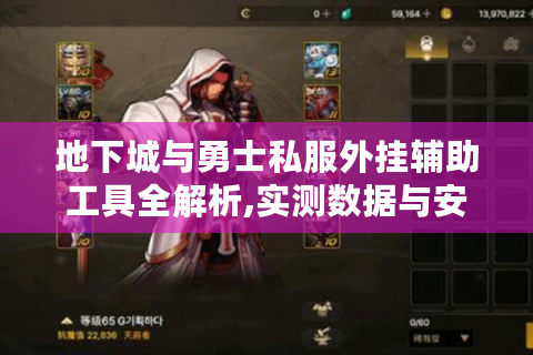 地下城与勇士私服外挂辅助工具全解析,实测数据与安全避坑指南