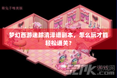 梦幻西游迷踪清泽谱副本，怎么玩才能轻松通关？