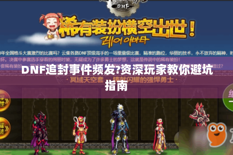 DNF追封事件频发?资深玩家教你避坑指南