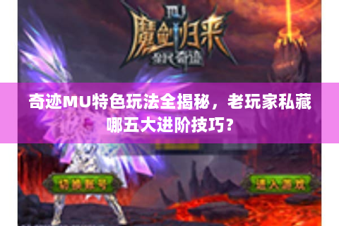 奇迹MU特色玩法全揭秘，老玩家私藏哪五大进阶技巧？