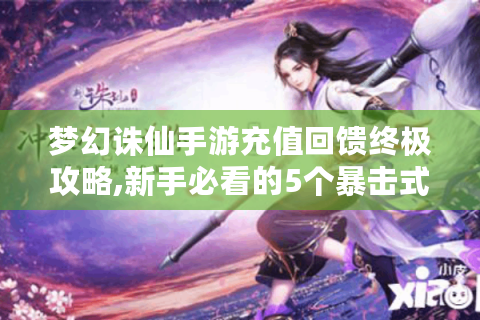 梦幻诛仙手游充值回馈终极攻略,新手必看的5个暴击式技巧！