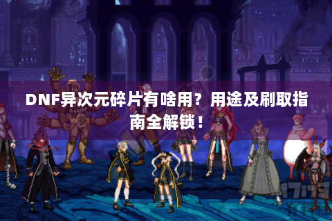 DNF异次元碎片有啥用？用途及刷取指南全解锁！