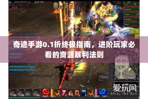 奇迹手游0.1折终极指南，进阶玩家必看的资源暴利法则