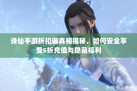 诛仙手游折扣端真相揭秘，如何安全享受5折充值与隐藏福利