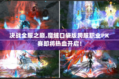 决战全服之巅,魔域口袋版跨服职业PK赛即将热血开启！