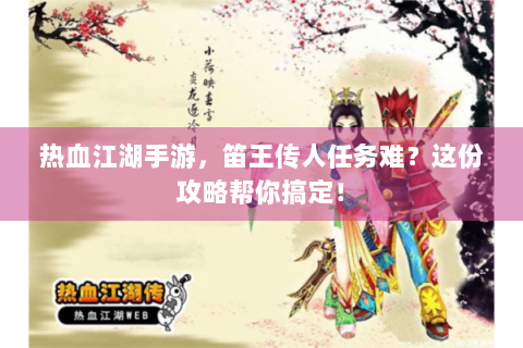 热血江湖手游，笛王传人任务难？这份攻略帮你搞定！