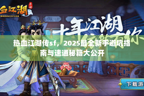 热血江湖传sf，2025最全新手避坑指南与速通秘籍大公开