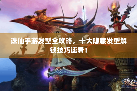诛仙手游发型全攻略，十大隐藏发型解锁技巧速看！