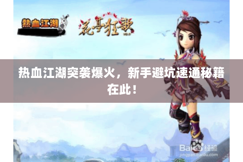 热血江湖突袭爆火，新手避坑速通秘籍在此！