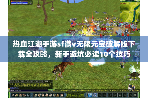 热血江湖手游sf满v无限元宝破解版下载全攻略，新手避坑必读10个技巧