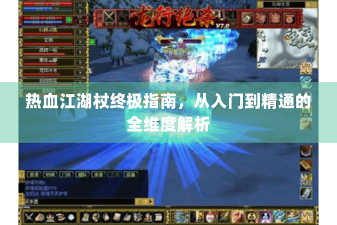 热血江湖杖终极指南，从入门到精通的全维度解析