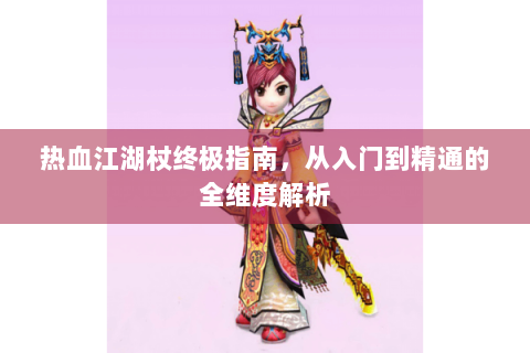 热血江湖杖终极指南，从入门到精通的全维度解析
