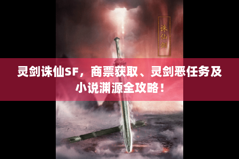 灵剑诛仙SF，商票获取、灵剑恶任务及小说渊源全攻略！