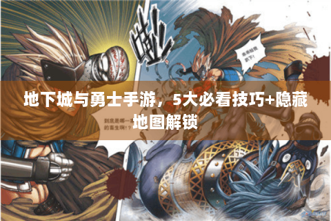 地下城与勇士手游，5大必看技巧+隐藏地图解锁
