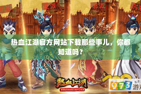 热血江湖官方网站下载那些事儿，你都知道吗？