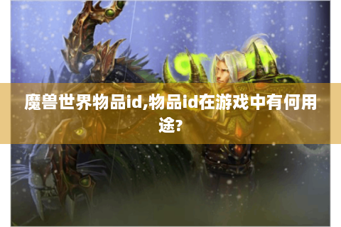 魔兽世界物品id,物品id在游戏中有何用途?