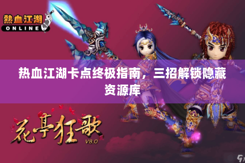 热血江湖卡点终极指南，三招解锁隐藏资源库
