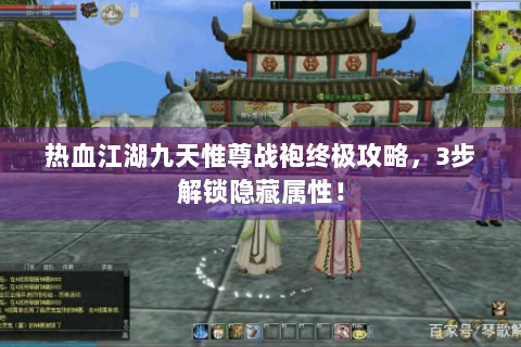 热血江湖九天惟尊战袍终极攻略，3步解锁隐藏属性！