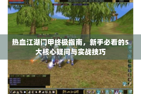 热血江湖门甲终极指南，新手必看的5大核心疑问与实战技巧