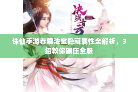 诛仙手游春雷法宝隐藏属性全解析，3招教你碾压全服