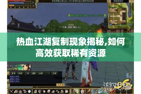 热血江湖复制现象揭秘,如何高效获取稀有资源