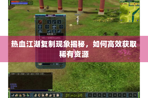 热血江湖复制现象揭秘，如何高效获取稀有资源