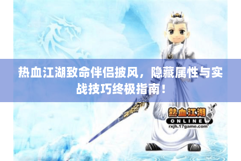 热血江湖致命伴侣披风，隐藏属性与实战技巧终极指南！
